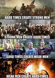 Image result for Hard Times Create Strong Men Meme