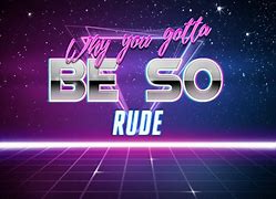 Image result for Why You Gotta Be so Rude Meme