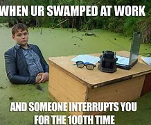 Image result for Swamped at Work Meme