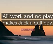 Image result for All Work and No Play Makes Jack a Dull Boy Meme