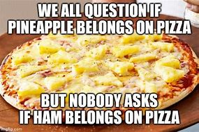 Image result for Pineapple Belongs On Pizza Meme