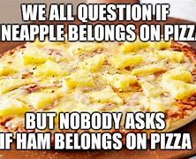 Image result for Pineapple Belongs On Pizza Meme