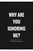 Image result for Why Do You Ignore Me Quotes