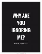Image result for You Ignore Me Quotes