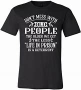 Image result for Old People T-Shirt Quotes