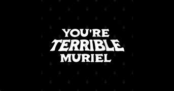 Image result for You're Terrible Muriel
