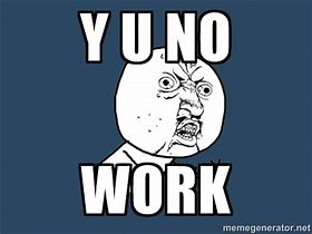 Image result for Y U No Work