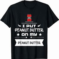 Image result for Peanut Butter Meme Shirt