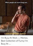 Image result for Whem Its Been Busy at Work Meme
