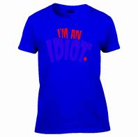 Image result for Idiot T-Shirt