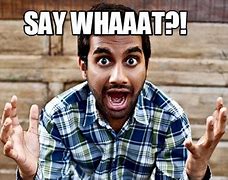 Image result for Say Whaaat Meme