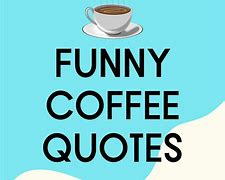 Image result for Funny Coffee Quotes Humor