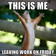 Image result for Leaving Work On Friday Meme