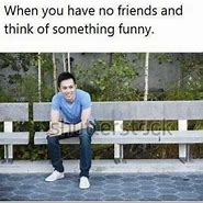 Image result for When You Have No Friends Meme