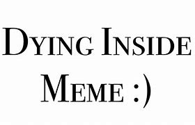 Image result for Dying Inside Face Meme