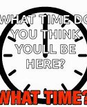 Image result for What Time Will You Be Here