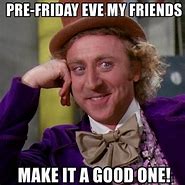 Image result for It's Friday Eve Meme