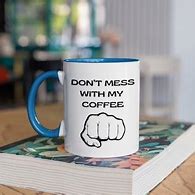 Image result for Don't Mess with My Coffee.