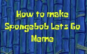 Image result for Spongebob Let's Go Meme