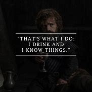 Image result for I Drink and I Know Things Quote