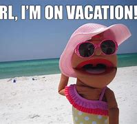 Image result for Have Fun On Vacation Meme