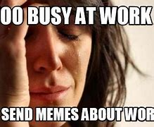 Image result for Too Busy at Work Meme