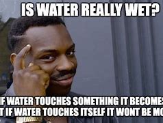 Image result for Is Water Wet Funny Meme