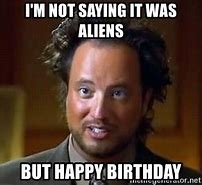 Image result for Ancient Aliens Happy Birthday Meme