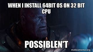 Image result for When You Install a 64-Bit OS with a 32-Bit CPU Thanosmeme
