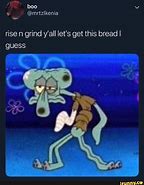 Image result for Get the Bread Squiidward Meme