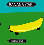 Image result for Chicken Car Banana Meme