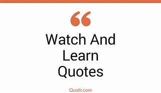 Image result for Watch and Learn Quotes