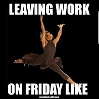 Image result for Leaving Work Early Friday Memes