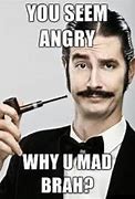 Image result for Why You Mad Bro Meme