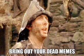 Image result for Bring Out Your Dead Meme