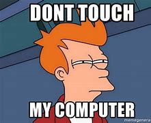 Image result for Don't Touch My Computer Meme