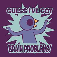 Image result for My Brain No Work Shirt