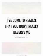 Image result for You Don't Deserve Me