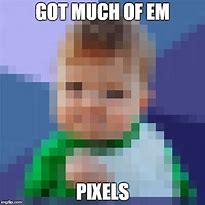 Image result for Its Pixlels Mate Meme