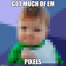 Image result for May I Have More Pixels Meme