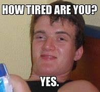 Image result for Are You Tired Meme