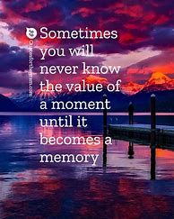 Image result for Sometimes You Will Never Know the Value of a Moment Quote