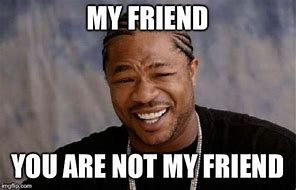 Image result for Not My Friend Meme