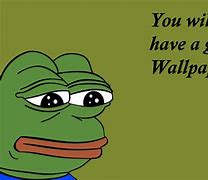 Image result for You Will Never Have a Good Wallpaper Pepe