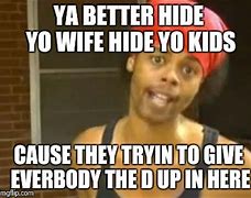 Image result for Hide Your Kids Hide Yo Wife Meme