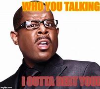 Image result for Who You Talking to Meme