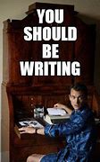 Image result for You Should Be Writing Meme