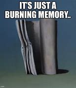 Image result for It's Just a Burning Memory Meme