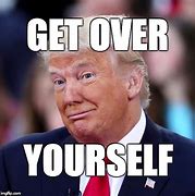 Image result for Get Over Yourself Meme