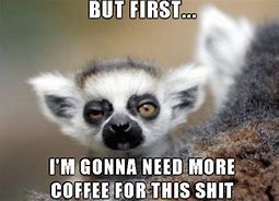 Image result for I Need Coffee Meme